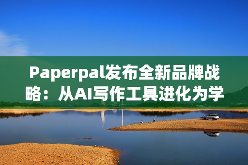 Paperpal发布全新品牌战略：从AI写作工具进化为学术全流程AI助手