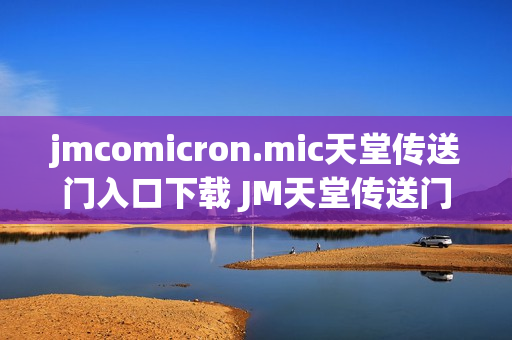 jmcomicron.mic天堂传送门入口下载 JM天堂传送门入口链接分享
