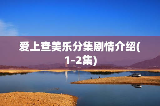 爱上查美乐分集剧情介绍(1-2集)