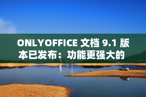 ONLYOFFICE 文档 9.1 版本已发布：功能更强大的 PDF 编辑器，支持密文功能等多项优化