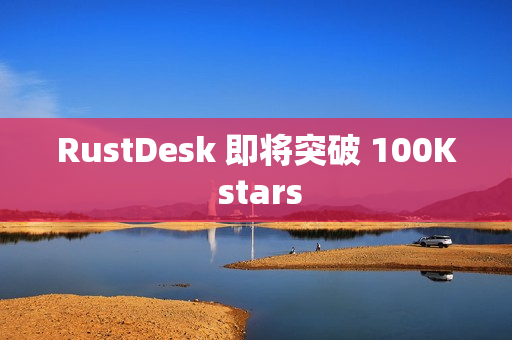RustDesk 即将突破 100K stars