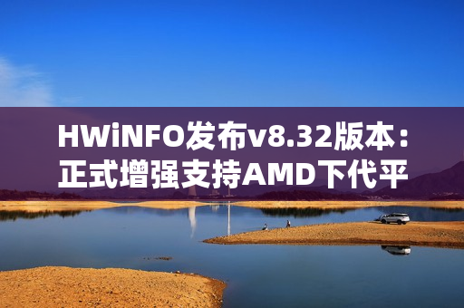 HWiNFO发布v8.32版本：正式增强支持AMD下代平台和Intel Nova Lake-S