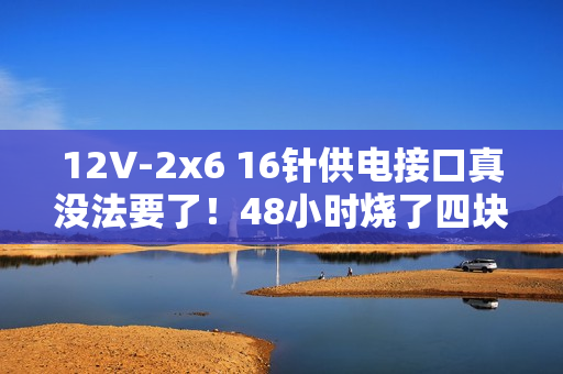 12V-2x6 16针供电接口真没法要了!48小时烧了四块RTX 5090 12V-2x6 16针供电接口真没法要了!48小时烧了四块RTX 5090