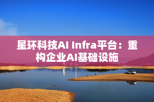 星环科技AI Infra平台：重构企业AI基础设施