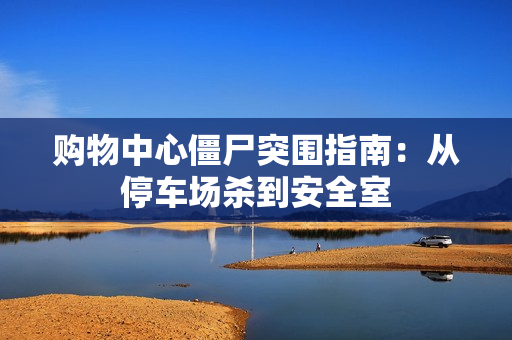 购物中心僵尸突围指南：从停车场杀到安全室