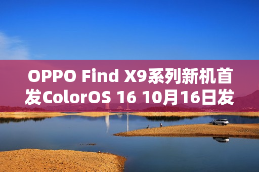 OPPO Find X9系列新机首发ColorOS 16 10月16日发布
