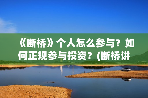 《断桥》个人怎么参与？如何正规参与投资？(断桥讲的什么)