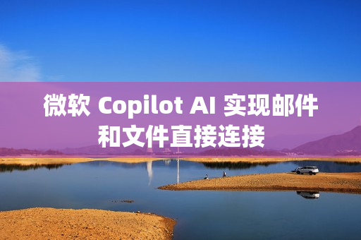 微软 Copilot AI 实现邮件和文件直接连接