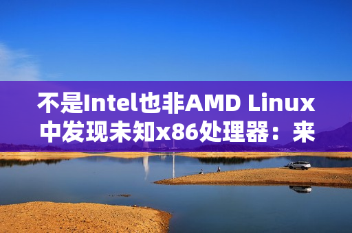不是Intel也非AMD Linux中发现未知x86处理器：来源很神秘