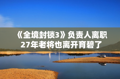 《全境封锁3》负责人离职 27年老将也离开育碧了