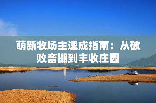 萌新牧场主速成指南：从破败畜棚到丰收庄园