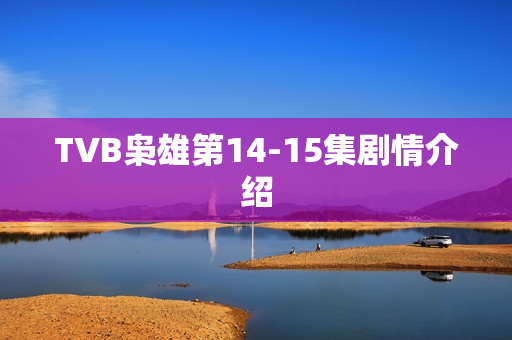 TVB枭雄第14-15集剧情介绍