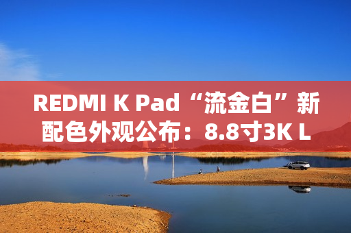 REDMI K Pad“流金白”新配色外观公布：8.8寸3K LCD、可单手握持