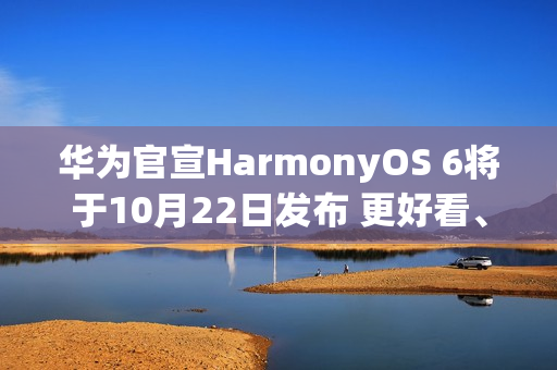 华为官宣HarmonyOS 6将于10月22日发布 更好看、更智能、更安全、更丝滑