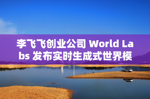 李飞飞创业公司 World Labs 发布实时生成式世界模型 RTFM 李飞飞创业公司 World Labs 发布实时生成式世界模型 RTFM