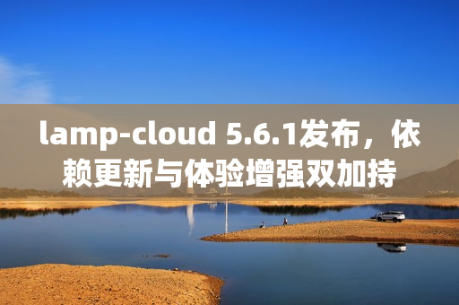 lamp-cloud 5.6.1发布，依赖更新与体验增强双加持
