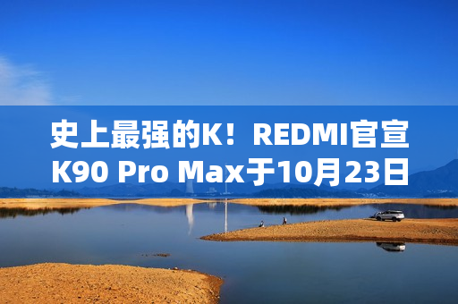 史上最强的K！REDMI官宣K90 Pro Max于10月23日发布