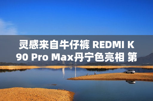 灵感来自牛仔裤 REDMI K90 Pro Max丹宁色亮相 第三代科纳皮 更耐磨耐脏