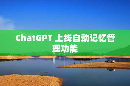ChatGPT 上线自动记忆管理功能