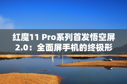 红魔11 Pro系列首发悟空屏2.0：全面屏手机的终极形态