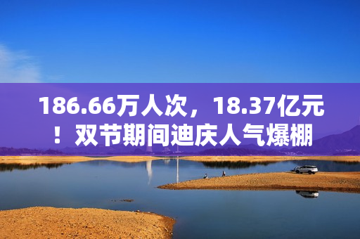 186.66万人次,18.37亿元!双节期间迪庆人气爆棚 186.66万人次,18.37亿元!双节期间迪庆人气爆棚