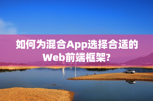 如何为混合App选择合适的Web前端框架? 如何为混合App选择合适的Web前端框架?