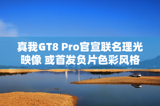 真我GT8 Pro官宣联名理光映像 或首发负片色彩风格