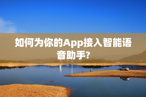 如何为你的App接入智能语音助手?