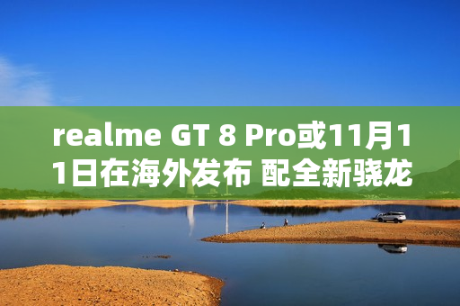 realme GT 8 Pro或11月11日在海外发布 配全新骁龙芯