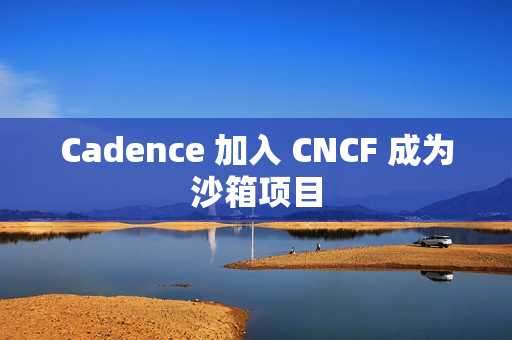 Cadence 加入 CNCF 成为沙箱项目