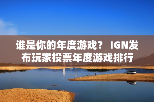 谁是你的年度游戏？ IGN发布玩家投票年度游戏排行