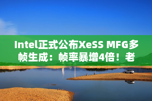 Intel正式公布XeSS MFG多帧生成：帧率暴增4倍！老产品也能用