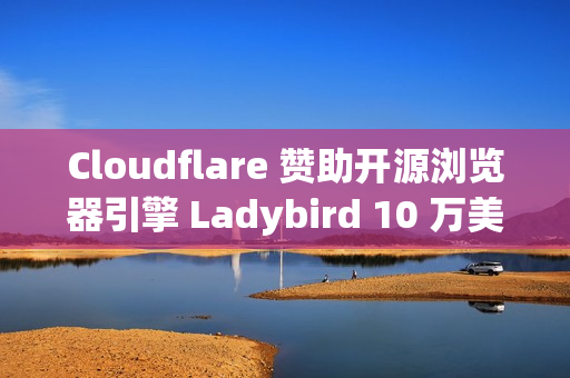 Cloudflare 赞助开源浏览器引擎 Ladybird 10 万美元