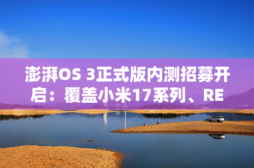 澎湃OS 3正式版内测招募开启：覆盖小米17系列、REDMI K80至尊版等机型