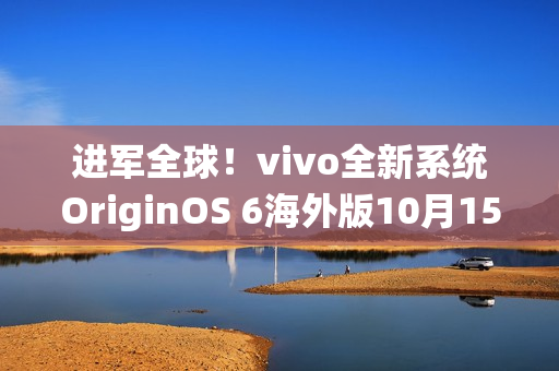 进军全球！vivo全新系统OriginOS 6海外版10月15日发布