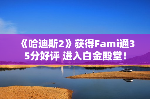 《哈迪斯2》获得Fami通35分好评 进入白金殿堂！