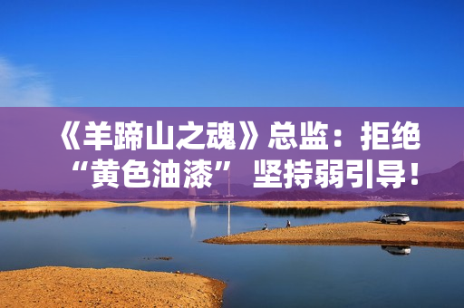 《羊蹄山之魂》总监:拒绝“黄色油漆” 坚持弱引导! 《羊蹄山之魂》总监:拒绝“黄色油漆” 坚持弱引导!