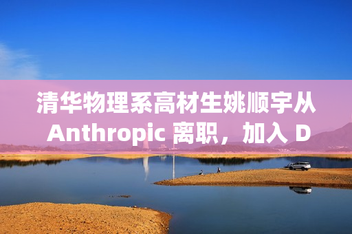 清华物理系高材生姚顺宇从 Anthropic 离职，加入 DeepMind