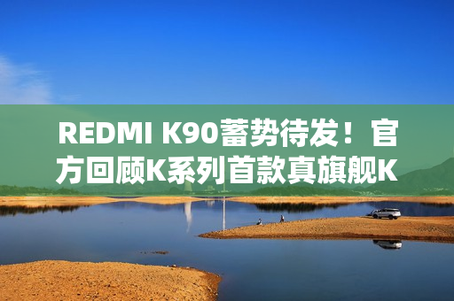REDMI K90蓄势待发!官方回顾K系列首款真旗舰K20:全面屏行业标杆 REDMI K90蓄势待发!官方回顾K系列首款真旗舰K20:全面屏行业标杆