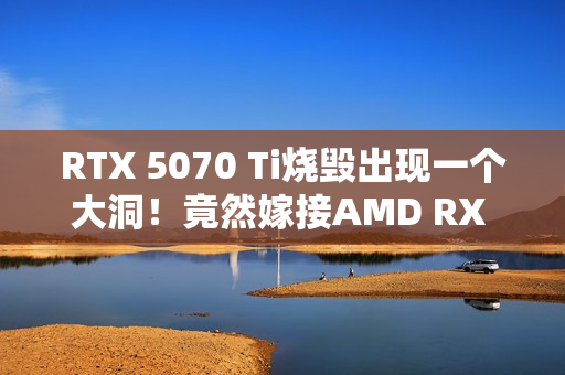 RTX 5070 Ti烧毁出现一个大洞!竟然嫁接AMD RX 580救活了 RTX 5070 Ti烧毁出现一个大洞!竟然嫁接AMD RX 580救活了