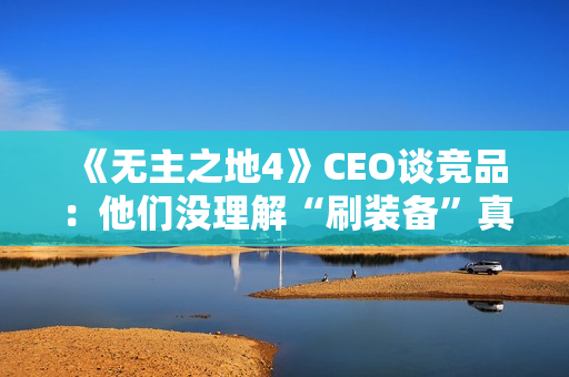 《无主之地4》CEO谈竞品:他们没理解“刷装备”真谛! 《无主之地4》CEO谈竞品:他们没理解“刷装备”真谛!