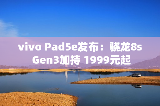vivo Pad5e发布:骁龙8s Gen3加持 1999元起 vivo Pad5e发布:骁龙8s Gen3加持 1999元起