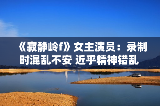 《寂静岭f》女主演员:录制时混乱不安 近乎精神错乱 ! 《寂静岭f》女主演员:录制时混乱不安 近乎精神错乱 !