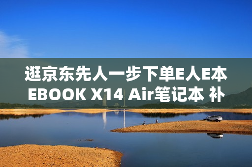 逛京东先人一步下单E人E本EBOOK X14 Air笔记本 补贴立省10%