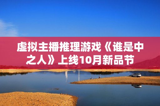 虚拟主播推理游戏《谁是中之人》上线10月新品节