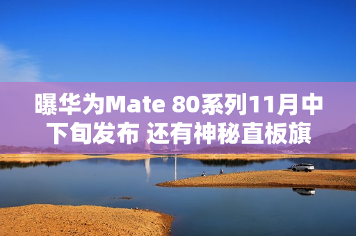 曝华为Mate 80系列11月中下旬发布 还有神秘直板旗舰