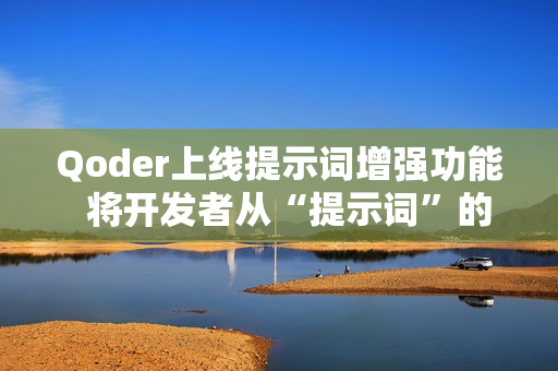 Qoder上线提示词增强功能  将开发者从“提示词”的负担中解放出来