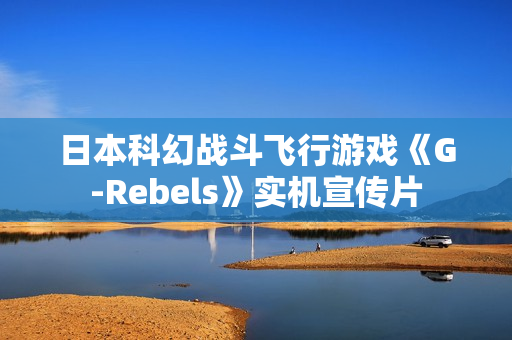 日本科幻战斗飞行游戏《G-Rebels》实机宣传片