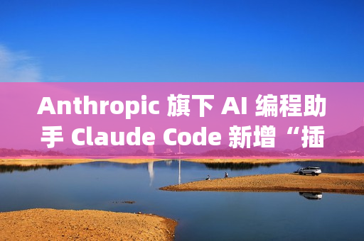 Anthropic 旗下 AI 编程助手 Claude Code 新增“插件”功能
