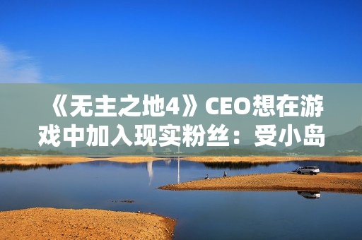 《无主之地4》CEO想在游戏中加入现实粉丝：受小岛秀夫启发！